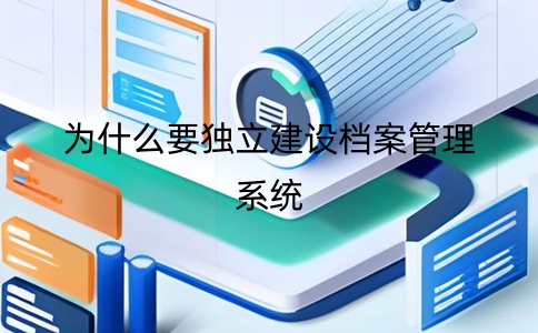 为何独立建设企业档案管理系统？关键性解读在这里！