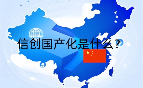 信创国产化是什么？推动中国信息技术产业发